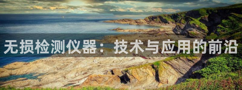 艾欧尼亚三星娱乐赛：无损检测仪器：技术与应用的前沿