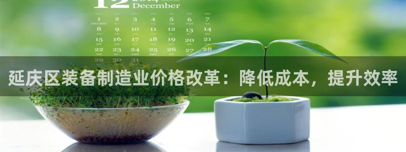星欧娱乐银行卡怎么登录：延庆区装备制造业价格改革：降低成本，