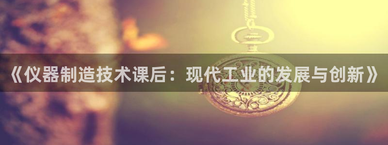 星欧娱乐的创始人背景：《仪器制造技术课后：现代工业的发展与创