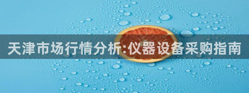欧星娱乐是做什么的：天津市场行情分析:仪器设备采购指南