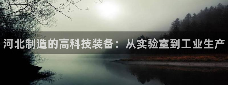 星欧娱乐官网在线登录入口：河北制造的高科技装备：从实验室到工