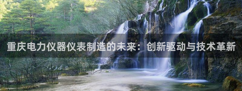 澳门欧星娱乐：重庆电力仪器仪表制造的未来：创新驱动与技术革新
