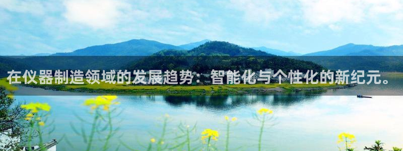 欧汇星娱乐：在仪器制造领域的发展趋势：智能化与个性化的新纪元
