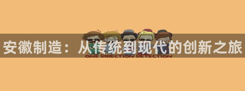 星欧娱乐606251：安徽制造：从传统到现代的创新之旅