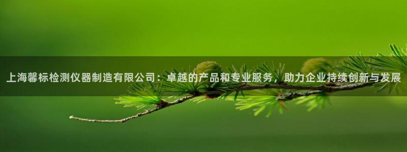 星欧娱乐最新动态消息：上海馨标检测仪器制造有限公司：卓越的产