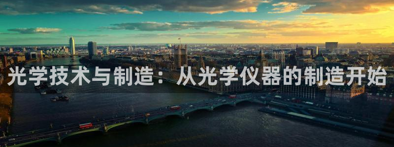 星欧娱乐平台注册：光学技术与制造：从光学仪器的制造开始