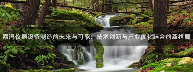 欧星娱乐 知乎：荔湾仪器设备制造的未来与可能：技术创新与产业