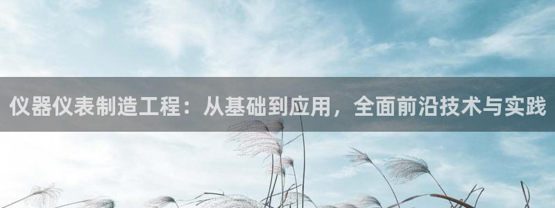 欧星国际娱乐：仪器仪表制造工程：从基础到应用，全面前沿技术与