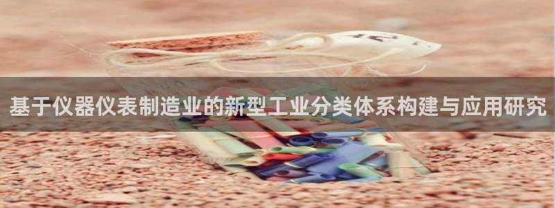 欧星娱乐注册：基于仪器仪表制造业的新型工业分类体系构建与应用