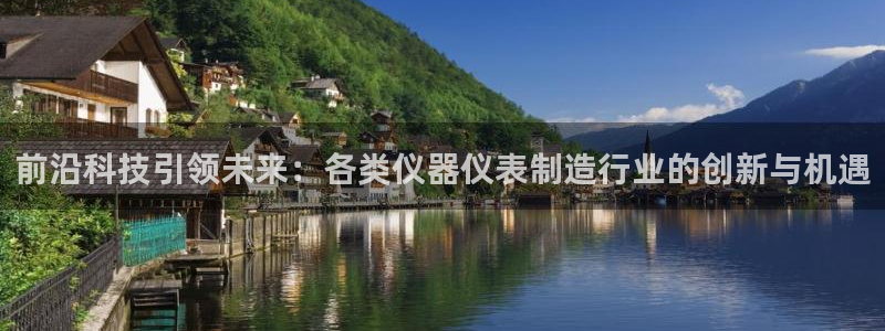 星欧平台娱乐注册的方式：前沿科技引领未来：各类仪器仪表制造行
