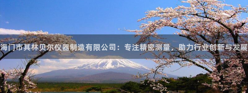 欧星娱乐08：海门市其林贝尔仪器制造有限公司：专注精密测量，