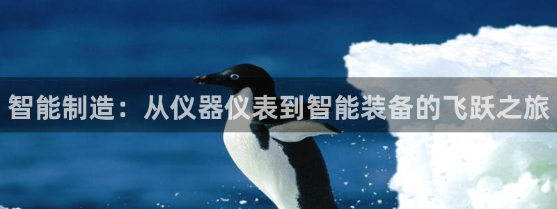 欧星娱乐网址：智能制造：从仪器仪表到智能装备的飞跃之旅